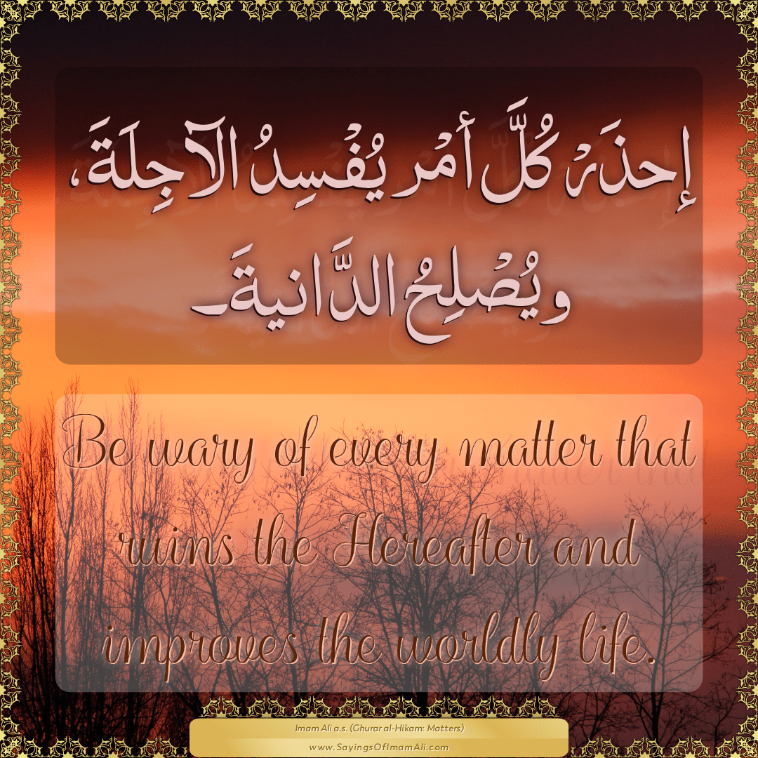 Be wary of every matter that ruins the Hereafter and improves the worldly...